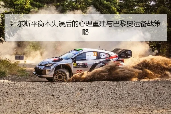拜尔斯平衡木失误后的心理重建与巴黎奥运备战策略
