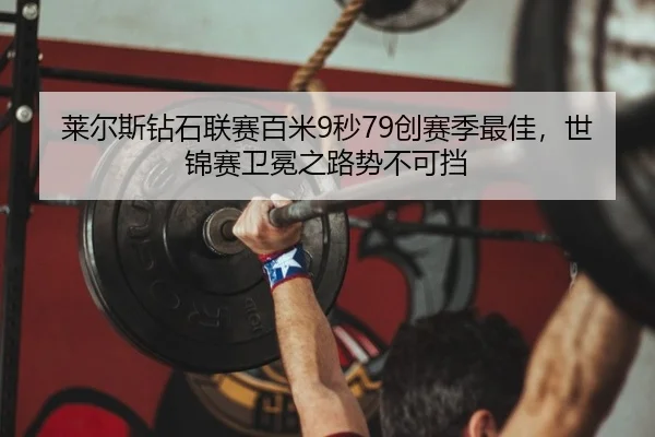 莱尔斯钻石联赛百米9秒79创赛季最佳，世锦赛卫冕之路势不可挡