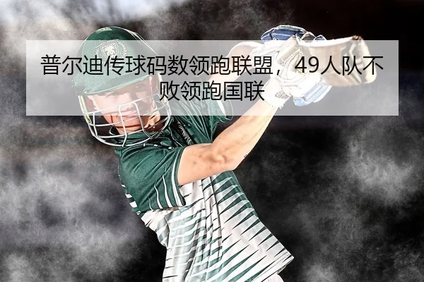 普尔迪传球码数领跑联盟，49人队不败领跑国联