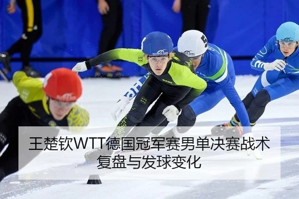 王楚钦WTT德国冠军赛男单决赛战术复盘与发球变化