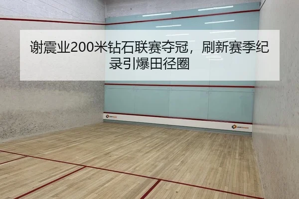 谢震业200米钻石联赛夺冠，刷新赛季纪录引爆田径圈